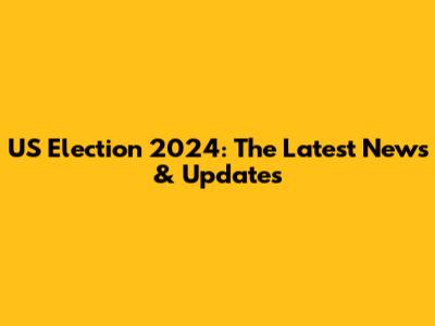 US Election 2024: The Latest News & Updates