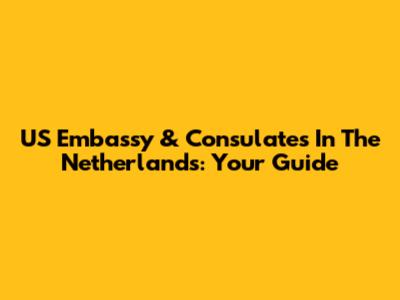 US Embassy & Consulates In The Netherlands: Your Guide