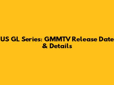 US GL Series: GMMTV Release Date & Details