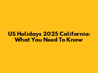 US Holidays 2025 California: What You Need To Know
