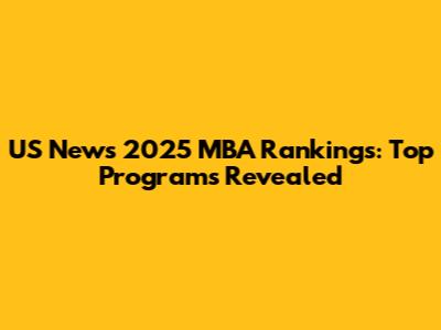 US News 2025 MBA Rankings: Top Programs Revealed