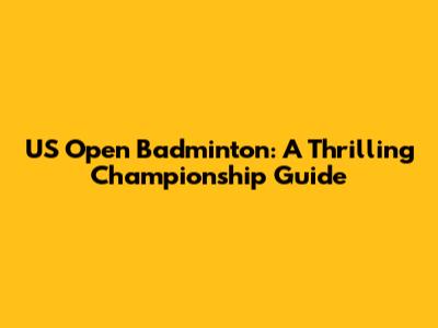 US Open Badminton: A Thrilling Championship Guide