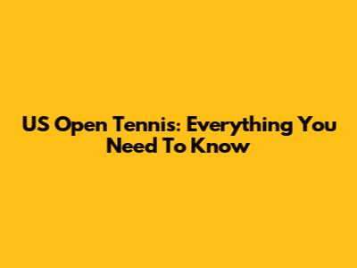 US Open Tennis: Everything You Need To Know