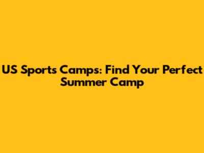 US Sports Camps: Find Your Perfect Summer Camp