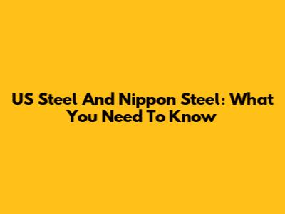 US Steel And Nippon Steel: What You Need To Know