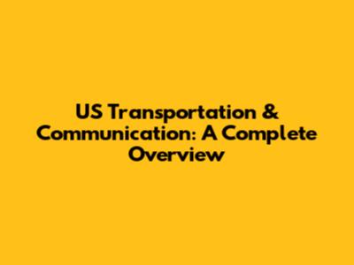 US Transportation & Communication: A Complete Overview