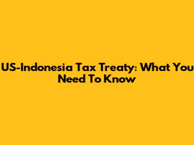 US-Indonesia Tax Treaty: What You Need To Know