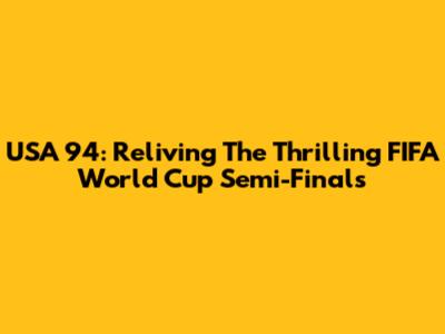 USA 94: Reliving The Thrilling FIFA World Cup Semi-Finals