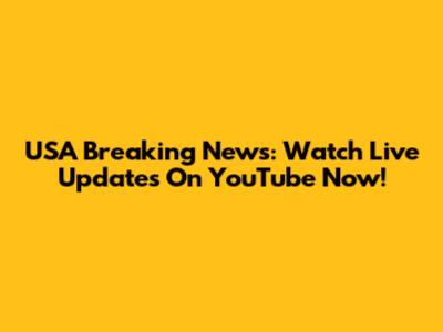 USA Breaking News: Watch Live Updates On YouTube Now!