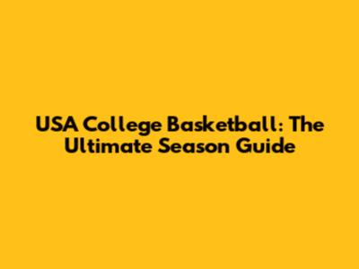 USA College Basketball: The Ultimate Season Guide