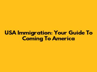 USA Immigration: Your Guide To Coming To America
