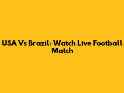 USA Vs Brazil: Watch Live Football Match