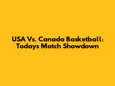 USA Vs. Canada Basketball: Today's Match Showdown