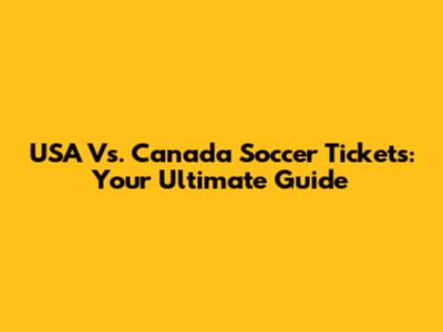 USA Vs. Canada Soccer Tickets: Your Ultimate Guide