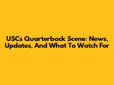 USC's Quarterback Scene: News, Updates, And What To Watch For