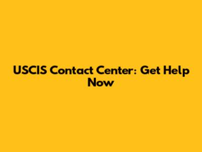 USCIS Contact Center: Get Help Now