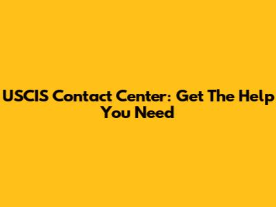 USCIS Contact Center: Get The Help You Need