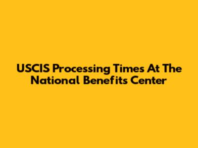 USCIS Processing Times At The National Benefits Center