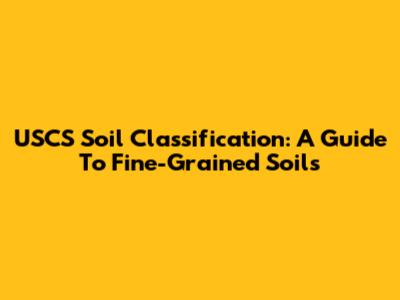 USCS Soil Classification: A Guide To Fine-Grained Soils