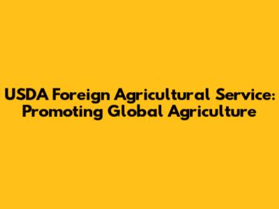 USDA Foreign Agricultural Service: Promoting Global Agriculture