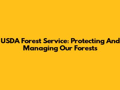 USDA Forest Service: Protecting And Managing Our Forests