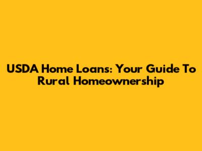 USDA Home Loans: Your Guide To Rural Homeownership