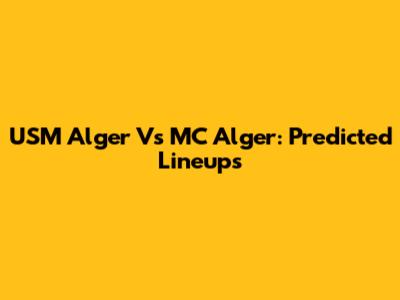 USM Alger Vs MC Alger: Predicted Lineups