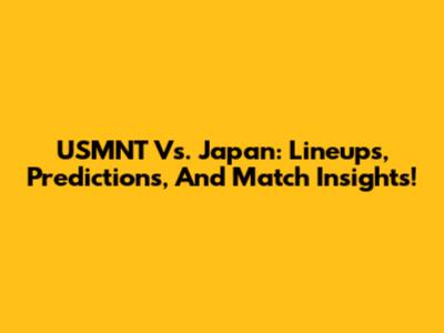 USMNT Vs. Japan: Lineups, Predictions, And Match Insights!