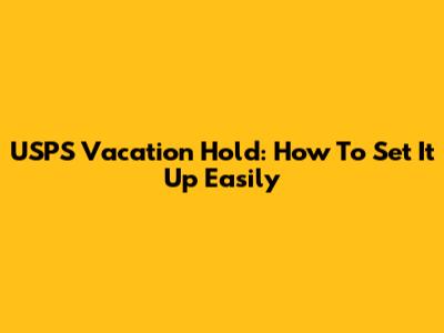 USPS Vacation Hold: How To Set It Up Easily