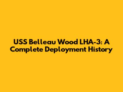 USS Belleau Wood LHA-3: A Complete Deployment History