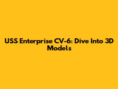 USS Enterprise CV-6: Dive Into 3D Models