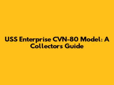 USS Enterprise CVN-80 Model: A Collector's Guide