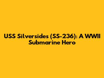 USS Silversides (SS-236): A WWII Submarine Hero