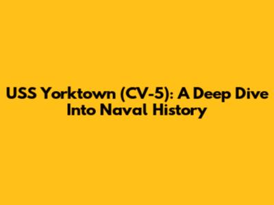 USS Yorktown (CV-5): A Deep Dive Into Naval History