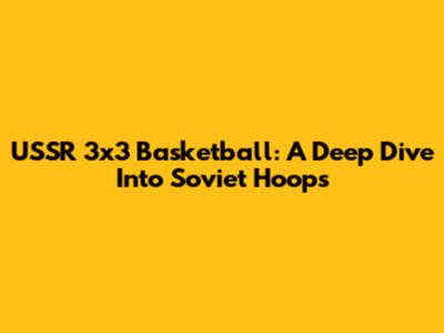 USSR 3x3 Basketball: A Deep Dive Into Soviet Hoops