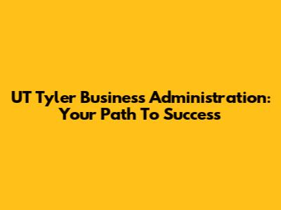 UT Tyler Business Administration: Your Path To Success