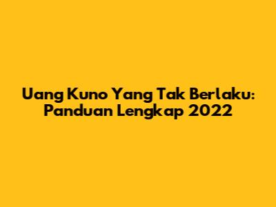 Uang Kuno Yang Tak Berlaku: Panduan Lengkap 2022