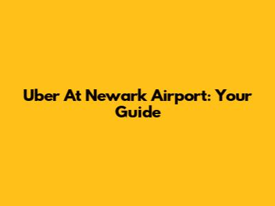 Uber At Newark Airport: Your Guide