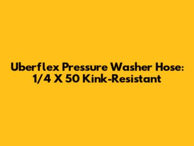 Uberflex Pressure Washer Hose: 1/4 X 50' Kink-Resistant