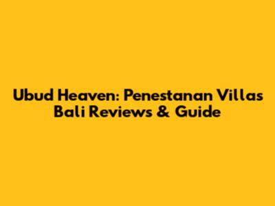 Ubud Heaven: Penestanan Villas Bali Reviews & Guide