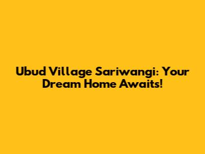 Ubud Village Sariwangi: Your Dream Home Awaits!