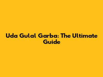 Uda Gulal Garba: The Ultimate Guide