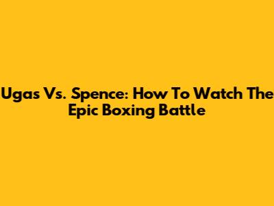 Ugas Vs. Spence: How To Watch The Epic Boxing Battle