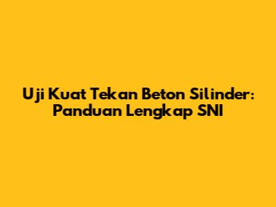 Uji Kuat Tekan Beton Silinder: Panduan Lengkap SNI
