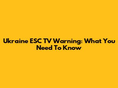Ukraine ESC TV Warning: What You Need To Know