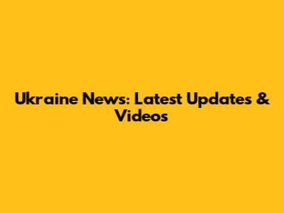 Ukraine News: Latest Updates & Videos