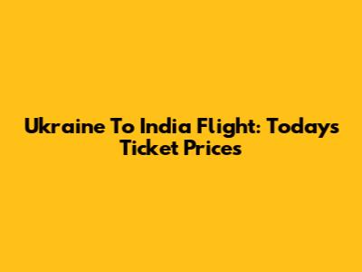 Ukraine To India Flight: Today's Ticket Prices