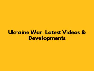 Ukraine War: Latest Videos & Developments