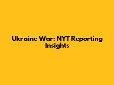 Ukraine War: NYT Reporting Insights