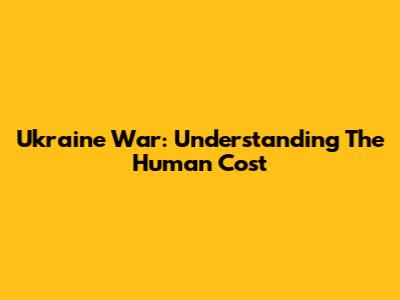 Ukraine War: Understanding The Human Cost